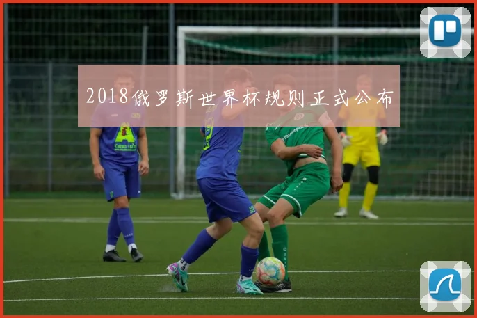 2018俄罗斯世界杯规则正式公布