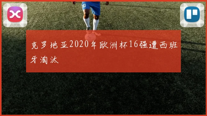 克罗地亚2020年欧洲杯16强遭西班牙淘汰